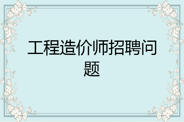 工程造价师招聘问题