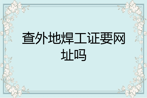 查外地焊工证要网址吗