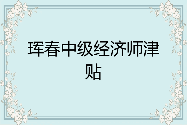 珲春中级经济师津贴