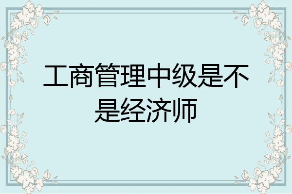 工商管理中级是不是经济师