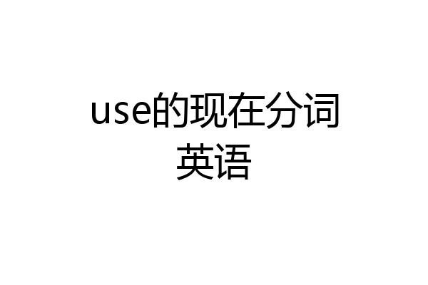 use的现在分词英语