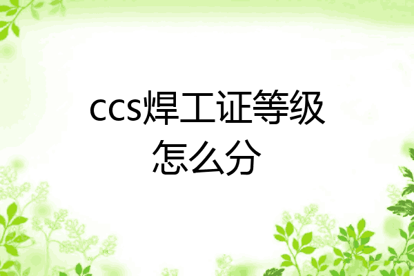 ccs焊工证等级怎么分
