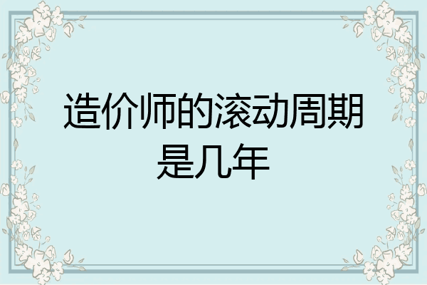 造价师的滚动周期是几年
