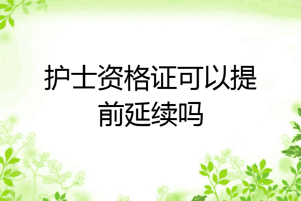 护士资格证可以提前延续吗