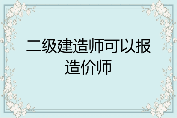 二级建造师可以报造价师