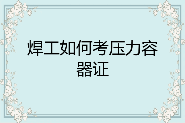 焊工如何考压力容器证