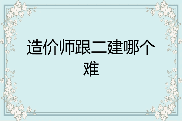 造价师跟二建哪个难