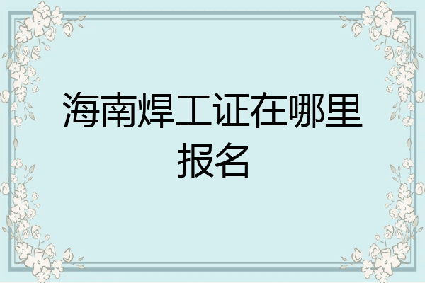 海南焊工证在哪里报名