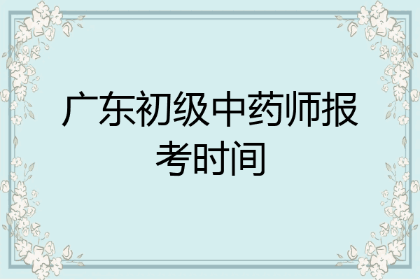 广东初级中药师报考时间