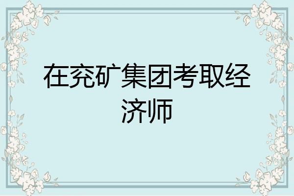 在兖矿集团考取经济师