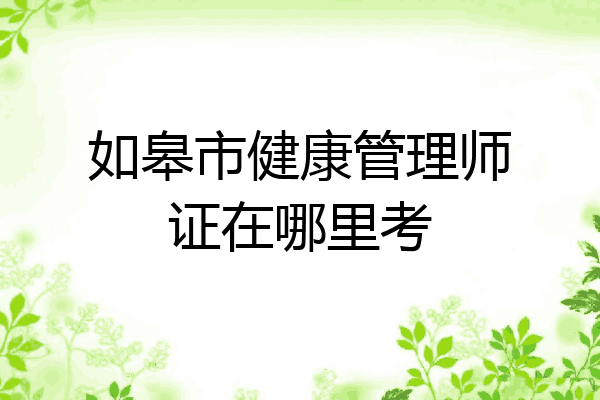 如皋市健康管理师证在哪里考