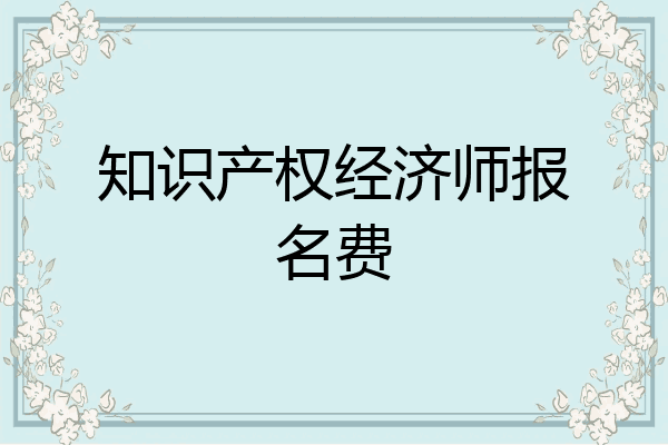 知识产权经济师报名费
