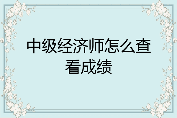 中级经济师怎么查看成绩