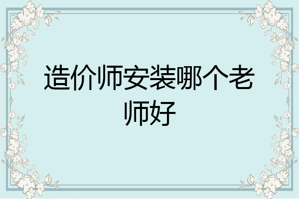 造价师安装哪个老师好