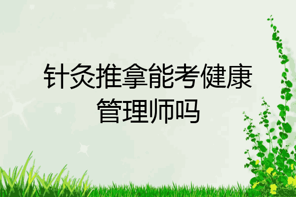 针灸推拿能考健康管理师吗
