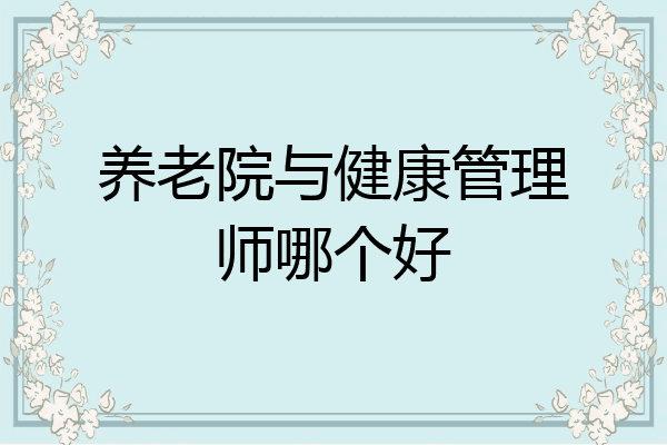 养老院与健康管理师哪个好