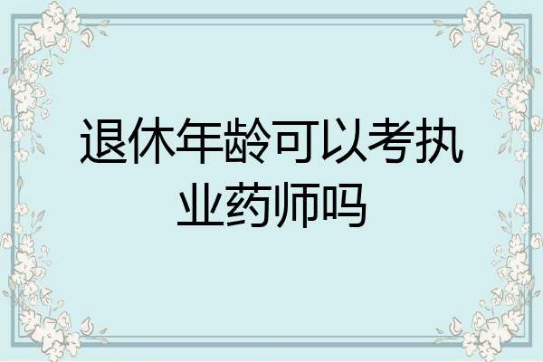 退休年龄可以考执业药师吗
