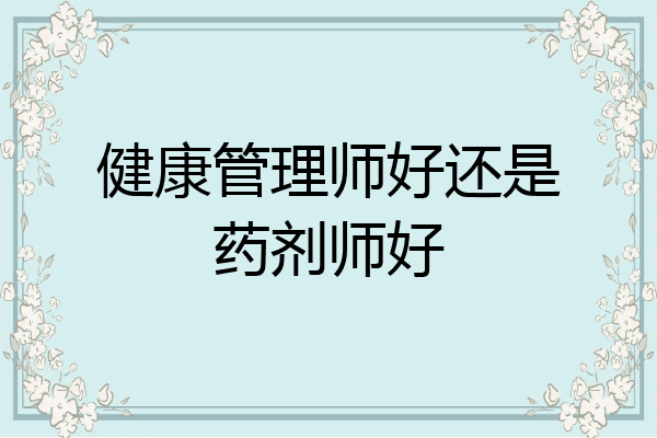 健康管理师好还是药剂师好