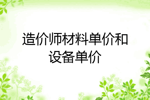 造价师材料单价和设备单价