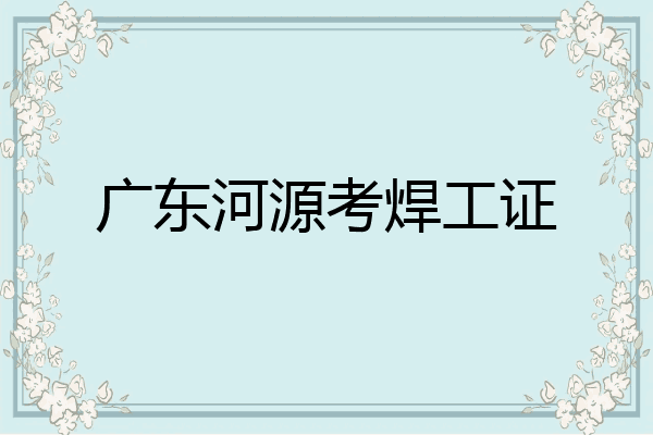 广东河源考焊工证