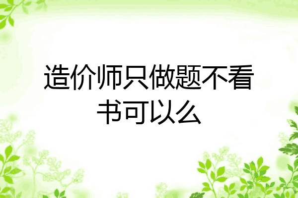 造价师只做题不看书可以么