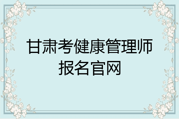 甘肃考健康管理师报名官网