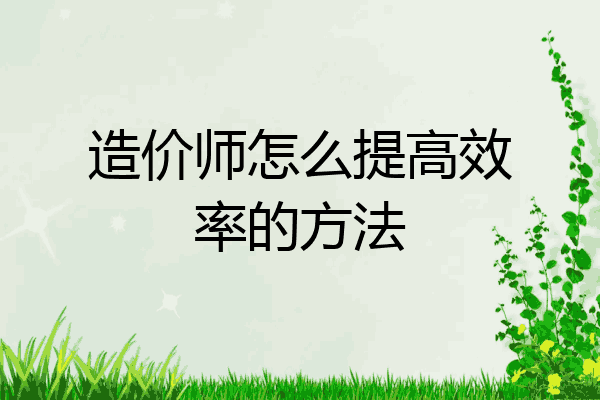 造价师怎么提高效率的方法