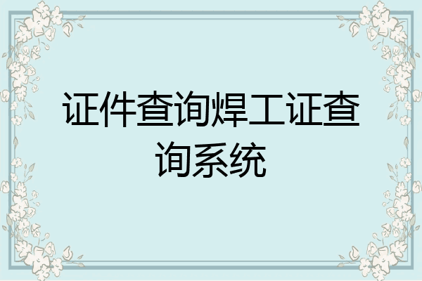 证件查询焊工证查询系统