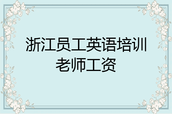 浙江员工英语培训老师工资