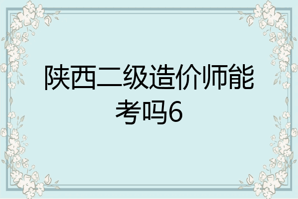 陕西二级造价师能考吗6
