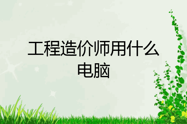 工程造价师用什么电脑
