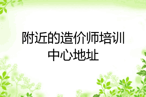 附近的造价师培训中心地址