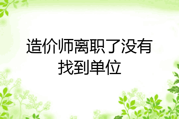 造价师离职了没有找到单位