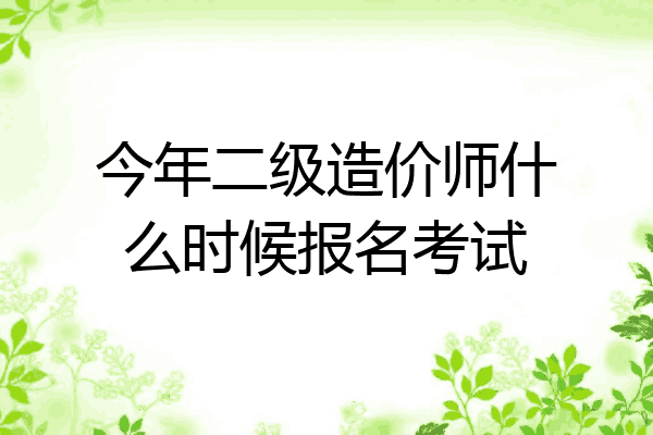 今年二级造价师什么时候报名考试