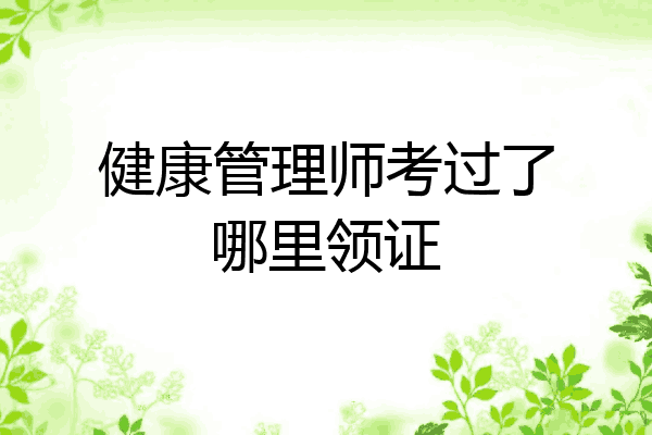 健康管理师考过了哪里领证
