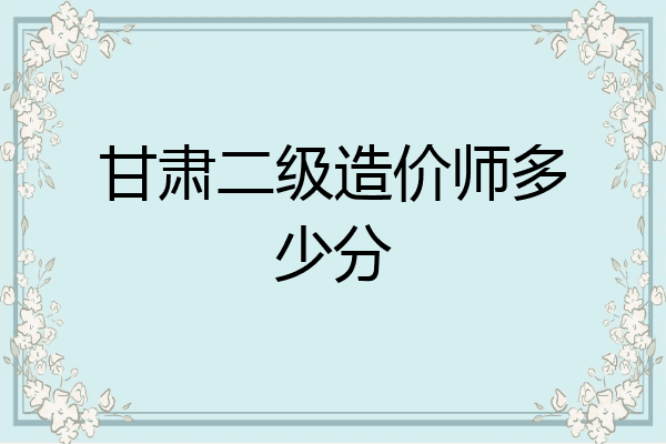 甘肃二级造价师多少分