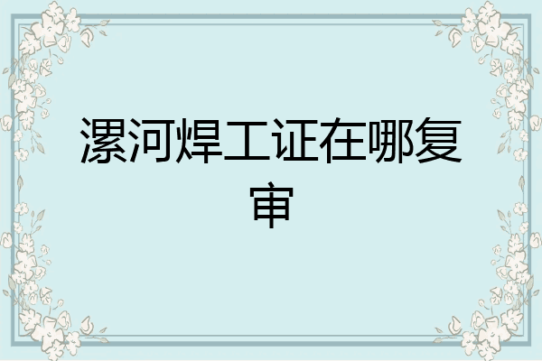 漯河焊工证在哪复审