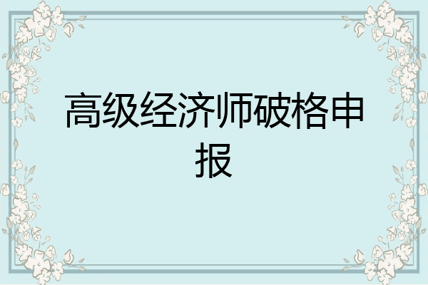 高级经济师破格申报