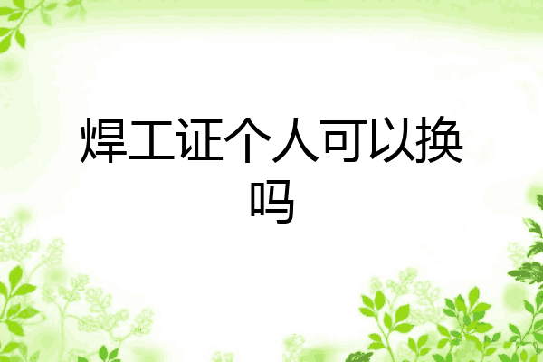 焊工证个人可以换吗