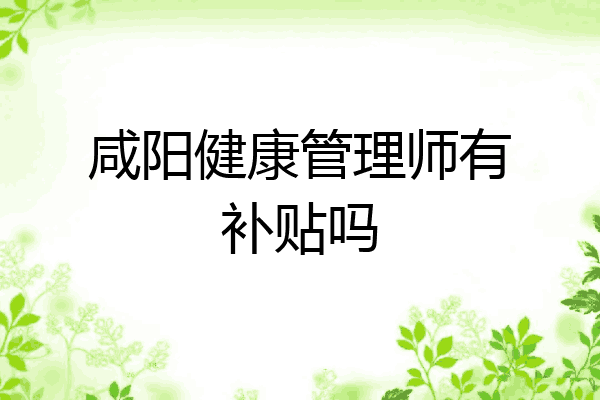 咸阳健康管理师有补贴吗