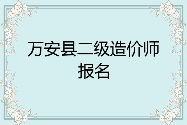 万安县二级造价师报名