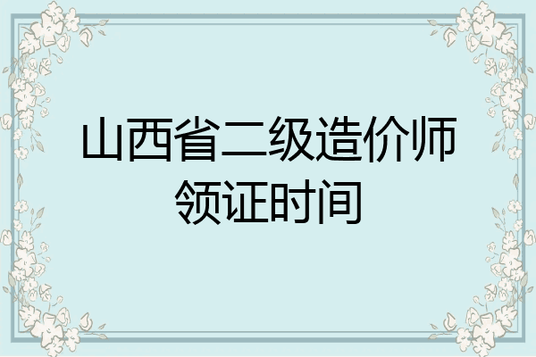 山西省二级造价师领证时间