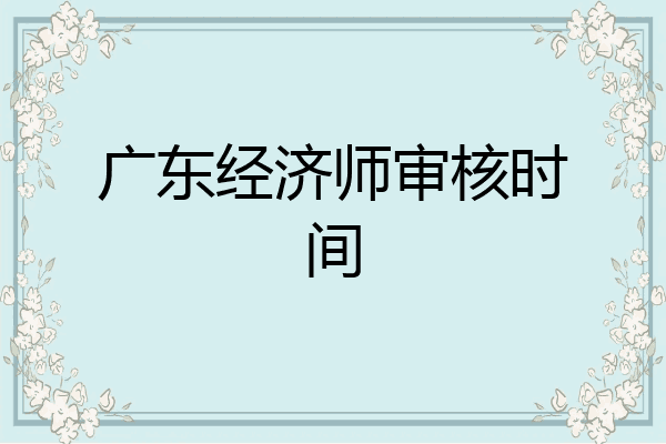 广东经济师审核时间