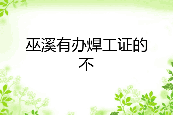 巫溪有办焊工证的不