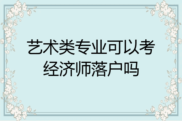艺术类专业可以考经济师落户吗