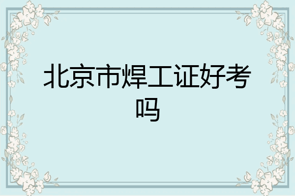 北京市焊工证好考吗