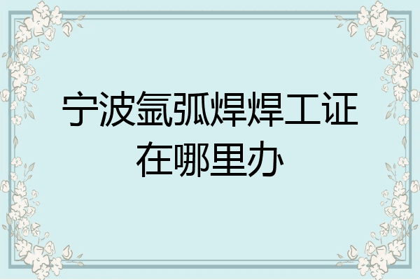 宁波氩弧焊焊工证在哪里办