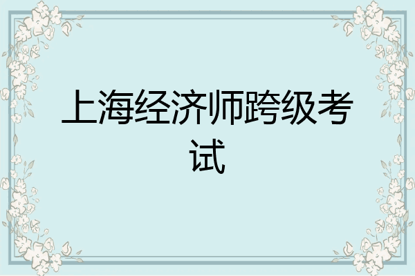 上海经济师跨级考试