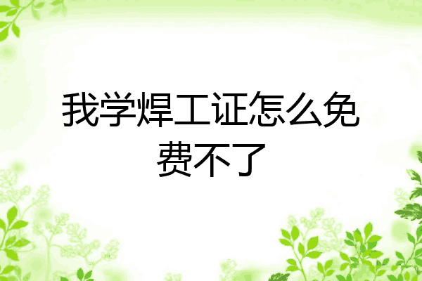 我学焊工证怎么免费不了