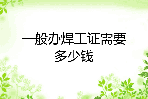 一般办焊工证需要多少钱
